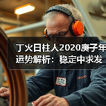 丁火日柱人2020庚子年运势解析:稳定中求发展,考验与机遇并存(图1) 丁火日柱人2020庚子年运势解析:稳定中求发展,考验与机遇并存(图1)