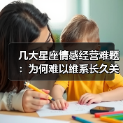 几大星座情感经营难题:为何难以维系长久关系?(图3) 几大星座情感经营难题:为何难以维系长久关系?(图3)