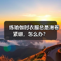 练瑜伽时衣服总是滑卷紧绷,怎么办?(图4) 练瑜伽时衣服总是滑卷紧绷,怎么办?(图4)