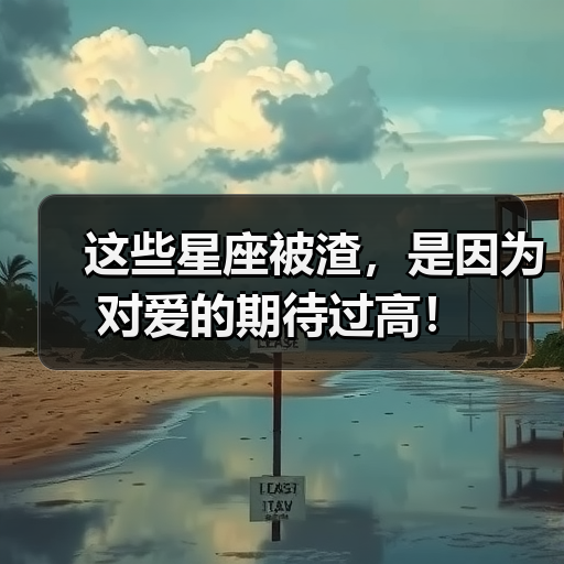 这些星座被渣,是因为对爱的期待过高!(图3) 这些星座被渣,是因为对爱的期待过高!(图3)