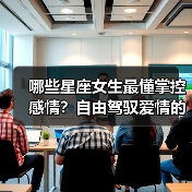 哪些星座女生最懂掌控感情？自由驾驭爱情的天选之子