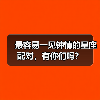 最容易一见钟情的星座配对,有你们吗?(图1) 最容易一见钟情的星座配对,有你们吗?(图1)