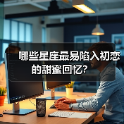哪些星座最易陷入初恋的甜蜜回忆?(图3) 哪些星座最易陷入初恋的甜蜜回忆?(图3)