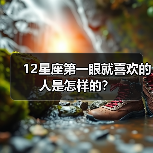 12星座第一眼就喜欢的人是怎样的？（图1）