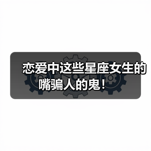 恋爱中这些星座女生的嘴骗人的鬼！（图4）