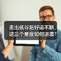 走出低谷后好运不断,这三个星座如何逆袭?(图4) 走出低谷后好运不断,这三个星座如何逆袭?(图4)