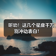 听劝!这几个星座千万别冲动表白!(图3) 听劝!这几个星座千万别冲动表白!(图3)