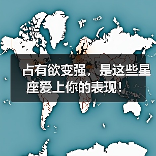 占有欲变强,是这些星座爱上你的表现!(图1) 占有欲变强,是这些星座爱上你的表现!(图1)