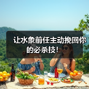 让水象前任主动挽回你的必杀技!(图3) 让水象前任主动挽回你的必杀技!(图3)