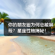 你的朋友圈为何总被屏蔽?星座性格揭秘!(图3) 你的朋友圈为何总被屏蔽?星座性格揭秘!(图3)