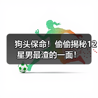 狗头保命！偷偷揭秘12星男最渣的一面！（图4）