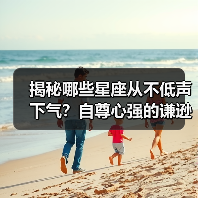 揭秘哪些星座从不低声下气?自尊心强的谦逊特质(图3) 揭秘哪些星座从不低声下气?自尊心强的谦逊特质(图3)
