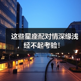 这些星座配对情深缘浅,经不起考验!(图1) 这些星座配对情深缘浅,经不起考验!(图1)