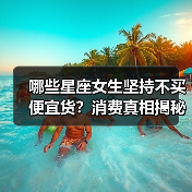 哪些星座女生坚持不买便宜货？消费真相揭秘