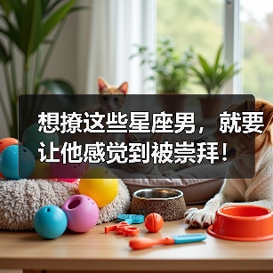 想撩这些星座男,就要让他感觉到被崇拜!(图4) 想撩这些星座男,就要让他感觉到被崇拜!(图4)