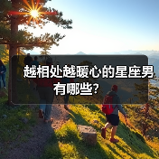 越相处越暖心的星座男有哪些？