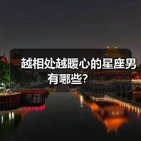 越相处越暖心的星座男有哪些?(图3) 越相处越暖心的星座男有哪些?(图3)