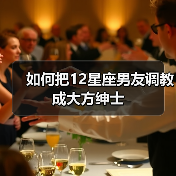 如何把12星座男友调教成大方绅士（图1）