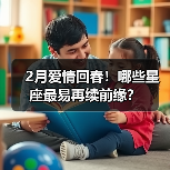2月爱情回春!哪些星座最易再续前缘?(图2) 2月爱情回春!哪些星座最易再续前缘?(图2)