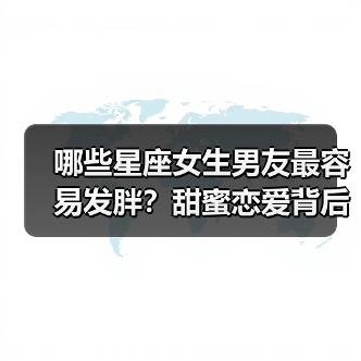 哪些星座女生男友最容易发胖?甜蜜恋爱背后的真相(图4) 哪些星座女生男友最容易发胖?甜蜜恋爱背后的真相(图4)