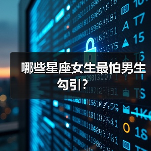 哪些星座女生最怕男生勾引?(图4) 哪些星座女生最怕男生勾引?(图4)