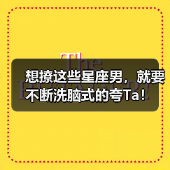 想撩这些星座男,就要不断洗脑式的夸Ta!(图1) 想撩这些星座男,就要不断洗脑式的夸Ta!(图1)
