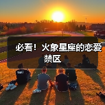 必看!火象星座的恋爱禁区(图4) 必看!火象星座的恋爱禁区(图4)