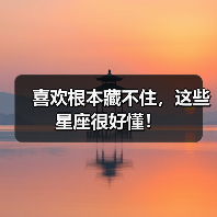 喜欢根本藏不住,这些星座很好懂!(图3) 喜欢根本藏不住,这些星座很好懂!(图3)
