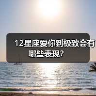 12星座爱你到极致会有哪些表现？（图1）