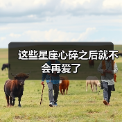 这些星座心碎之后就不会再爱了(图3) 这些星座心碎之后就不会再爱了(图3)