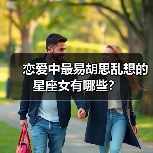 恋爱中最易胡思乱想的星座女有哪些？