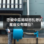 恋爱中最易胡思乱想的星座女有哪些?(图4) 恋爱中最易胡思乱想的星座女有哪些?(图4)