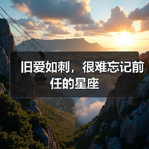 旧爱如刺,很难忘记前任的星座(图2) 旧爱如刺,很难忘记前任的星座(图2)