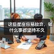 这些星座容易放弃,做什么事都坚持不久(图4) 这些星座容易放弃,做什么事都坚持不久(图4)