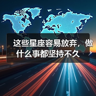 这些星座容易放弃,做什么事都坚持不久(图3) 这些星座容易放弃,做什么事都坚持不久(图3)