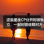这些星座CP分开时很独立，一起时很依赖对方！