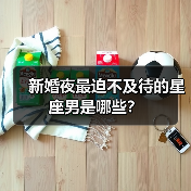新婚夜最迫不及待的星座男是哪些?(图3) 新婚夜最迫不及待的星座男是哪些?(图3)