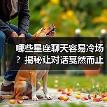 哪些星座聊天容易冷场？揭秘让对话戛然而止的星座