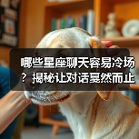 哪些星座聊天容易冷场?揭秘让对话戛然而止的星座(图3) 哪些星座聊天容易冷场?揭秘让对话戛然而止的星座(图3)