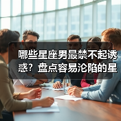哪些星座男最禁不起诱惑？盘点容易沦陷的星男