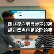 哪些星座男最禁不起诱惑?盘点容易沦陷的星男(图4) 哪些星座男最禁不起诱惑?盘点容易沦陷的星男(图4)