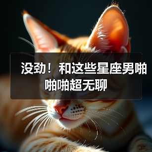 没劲！和这些星座男啪啪啪超无聊