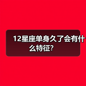 12星座单身久了会有什么特征？（图1）
