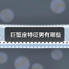 巨蟹座特征男有哪些(图3) 巨蟹座特征男有哪些(图3)