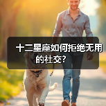 十二星座如何拒绝无用的社交？