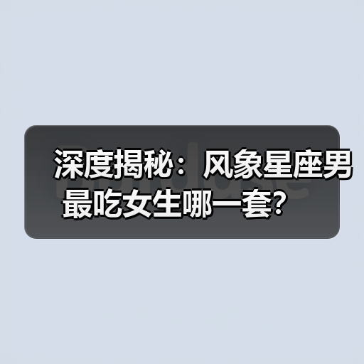 深度揭秘：风象星座男最吃女生哪一套？（图3）