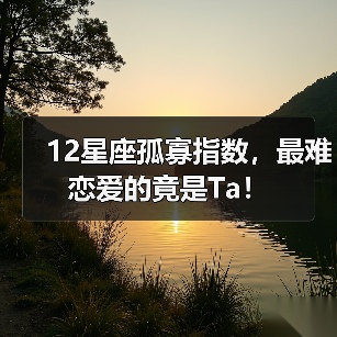 12星座孤寡指数，最难恋爱的竟是Ta！（图1）