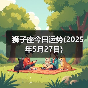 狮子座今日运势(2025年5月27日)(图2) 狮子座今日运势(2025年5月27日)(图2)