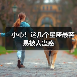 小心!这几个星座最容易被人蛊惑(图3) 小心!这几个星座最容易被人蛊惑(图3)