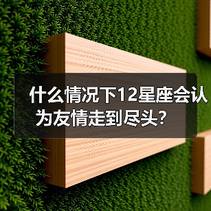 什么情况下12星座会认为友情走到尽头？（图1）
